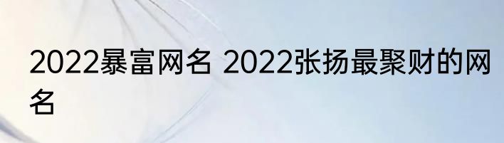2022暴富网名 2022张扬最聚财的网名