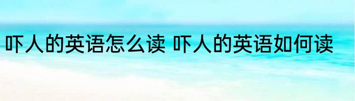 吓人的英语怎么读 吓人的英语如何读