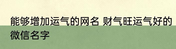 能够增加运气的网名 财气旺运气好的微信名字