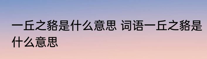 一丘之貉是什么意思 词语一丘之貉是什么意思