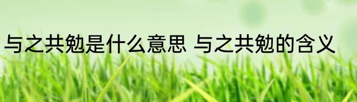与之共勉是什么意思 与之共勉的含义