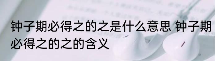 钟子期必得之的之是什么意思 钟子期必得之的之的含义