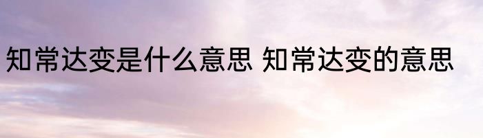 知常达变是什么意思 知常达变的意思