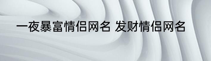一夜暴富情侣网名 发财情侣网名