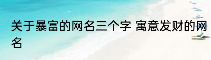 关于暴富的网名三个字 寓意发财的网名