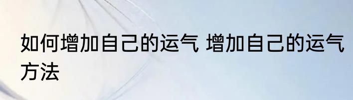 如何增加自己的运气 增加自己的运气方法