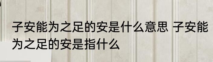 子安能为之足的安是什么意思 子安能为之足的安是指什么