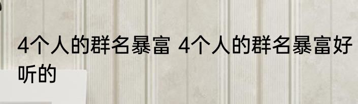 4个人的群名暴富 4个人的群名暴富好听的
