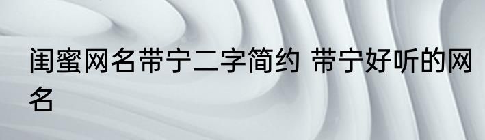 闺蜜网名带宁二字简约 带宁好听的网名