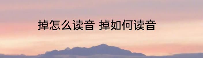 掉怎么读音 掉如何读音