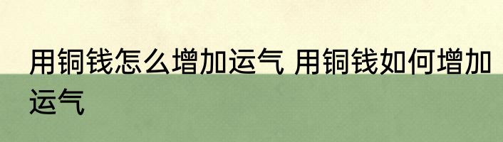 用铜钱怎么增加运气 用铜钱如何增加运气