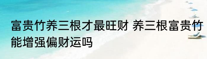 富贵竹养三根才最旺财 养三根富贵竹能增强偏财运吗