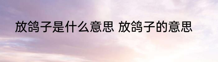 放鸽子是什么意思 放鸽子的意思