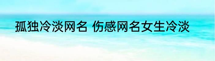 孤独冷淡网名 伤感网名女生冷淡
