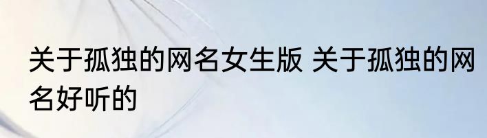 关于孤独的网名女生版 关于孤独的网名好听的