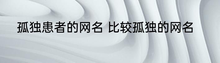 孤独患者的网名 比较孤独的网名