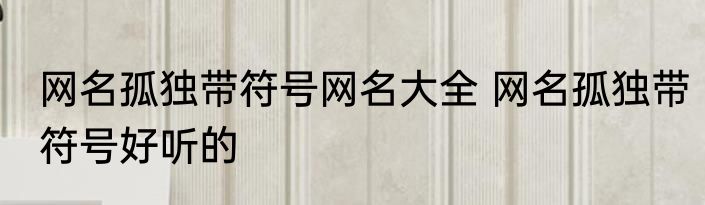 网名孤独带符号网名大全 网名孤独带符号好听的