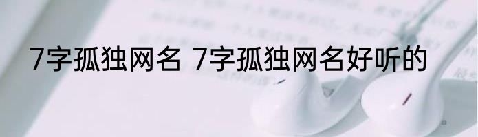 7字孤独网名 7字孤独网名好听的