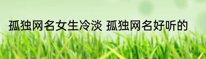 孤独网名女生冷淡 孤独网名好听的