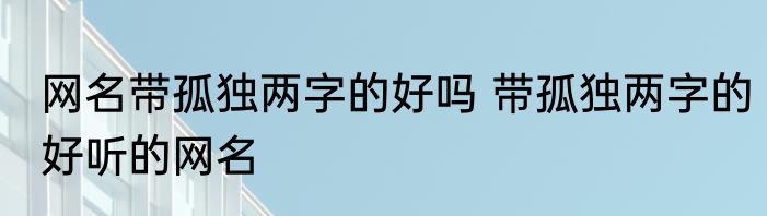网名带孤独两字的好吗 带孤独两字的好听的网名