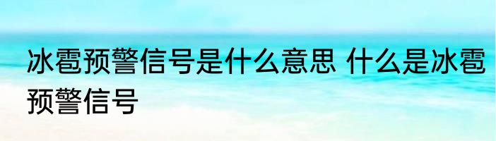 冰雹预警信号是什么意思 什么是冰雹预警信号