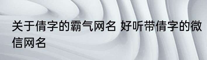 关于倩字的霸气网名 好听带倩字的微信网名