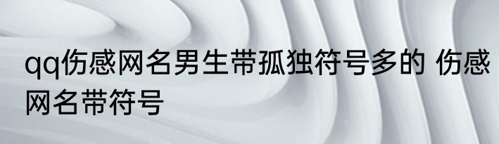 qq伤感网名男生带孤独符号多的 伤感网名带符号