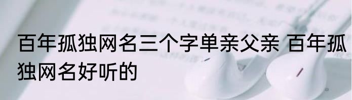 百年孤独网名三个字单亲父亲 百年孤独网名好听的