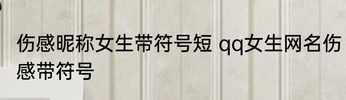 伤感昵称女生带符号短 qq女生网名伤感带符号