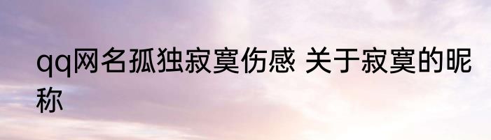 qq网名孤独寂寞伤感 关于寂寞的昵称