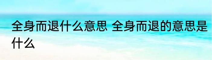 全身而退什么意思 全身而退的意思是什么