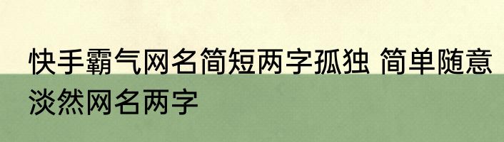 快手霸气网名简短两字孤独 简单随意淡然网名两字