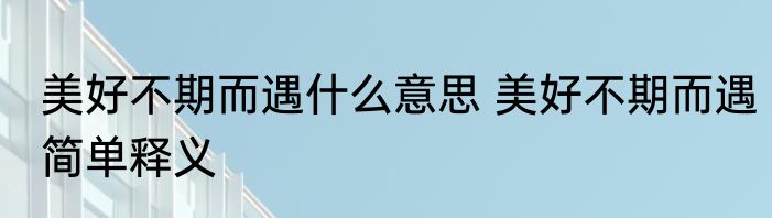 美好不期而遇什么意思 美好不期而遇简单释义