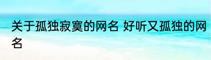 关于孤独寂寞的网名 好听又孤独的网名