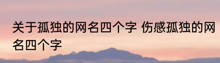 关于孤独的网名四个字 伤感孤独的网名四个字
