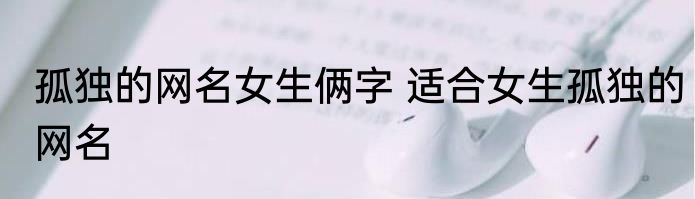 孤独的网名女生俩字 适合女生孤独的网名