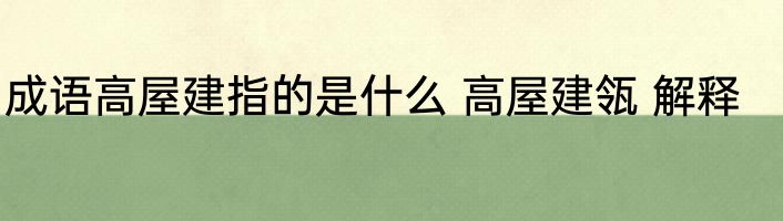 成语高屋建指的是什么 高屋建瓴 解释