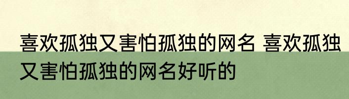 喜欢孤独又害怕孤独的网名 喜欢孤独又害怕孤独的网名好听的