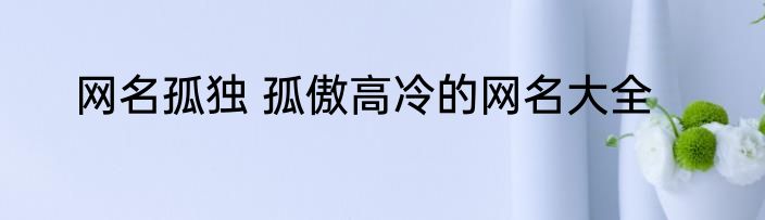 网名孤独 孤傲高冷的网名大全