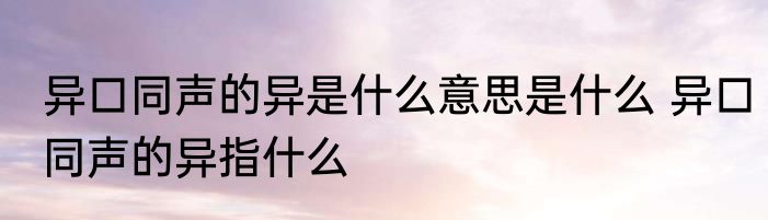 异口同声的异是什么意思是什么 异口同声的异指什么