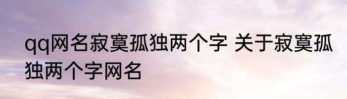 qq网名寂寞孤独两个字 关于寂寞孤独两个字网名