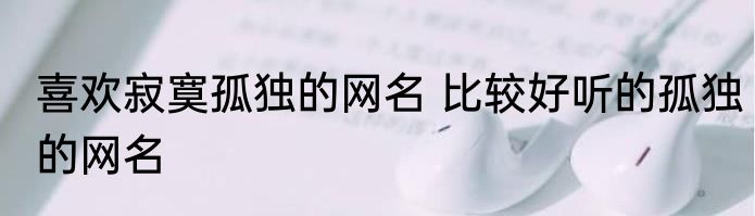 喜欢寂寞孤独的网名 比较好听的孤独的网名