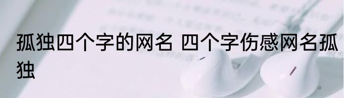 孤独四个字的网名 四个字伤感网名孤独