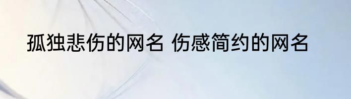 孤独悲伤的网名 伤感简约的网名