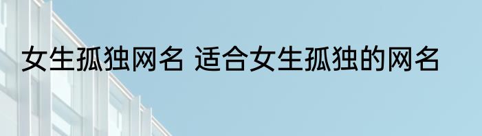 女生孤独网名 适合女生孤独的网名