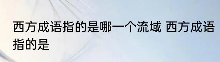 西方成语指的是哪一个流域 西方成语指的是