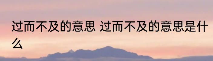 过而不及的意思 过而不及的意思是什么