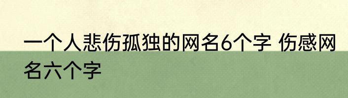 一个人悲伤孤独的网名6个字 伤感网名六个字