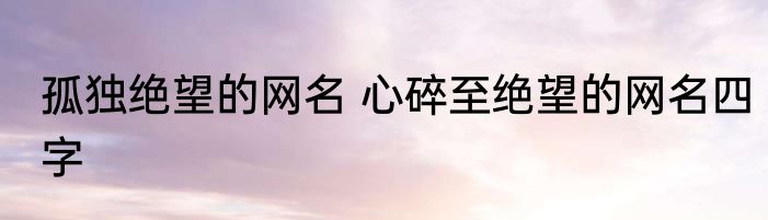 孤独绝望的网名 心碎至绝望的网名四字