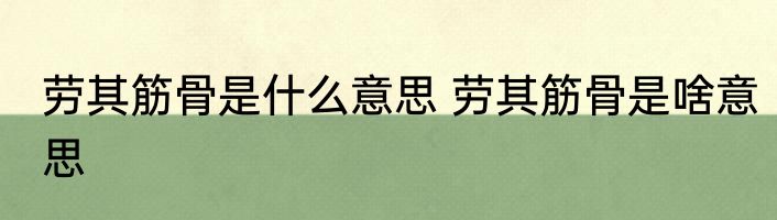 劳其筋骨是什么意思 劳其筋骨是啥意思